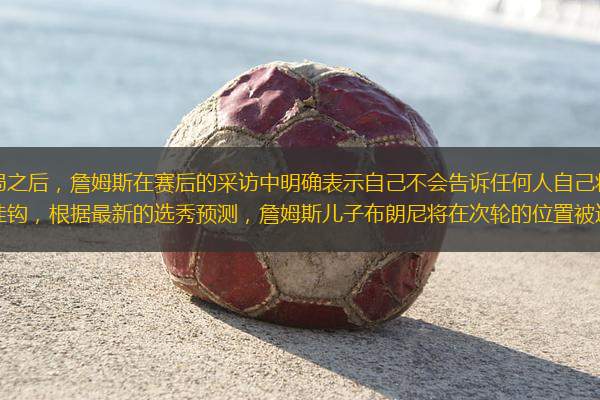 今年湖人被掘金淘汰出局之后，詹姆斯在賽后的采訪中明確表示自己不會告訴任何人自己將去向哪里。這是否說明他的去向和布朗尼直接掛鉤，根據(jù)最新的選秀預(yù)測，詹姆斯兒子布朗尼將在次輪的位置被選中，而在布朗尼參加聯(lián)